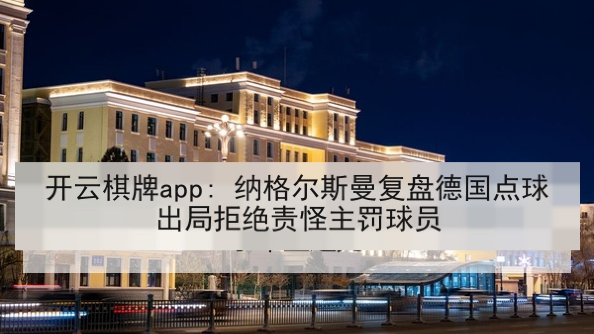 开云棋牌app: 纳格尔斯曼复盘德国点球出局拒绝责怪主罚球员 开云棋牌app: 纳格尔斯曼复盘德国点球出局拒绝责怪主罚球员