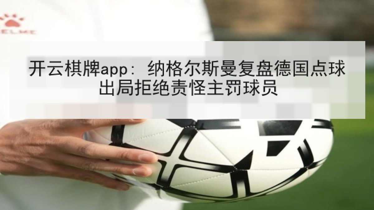 开云棋牌app: 纳格尔斯曼复盘德国点球出局拒绝责怪主罚球员