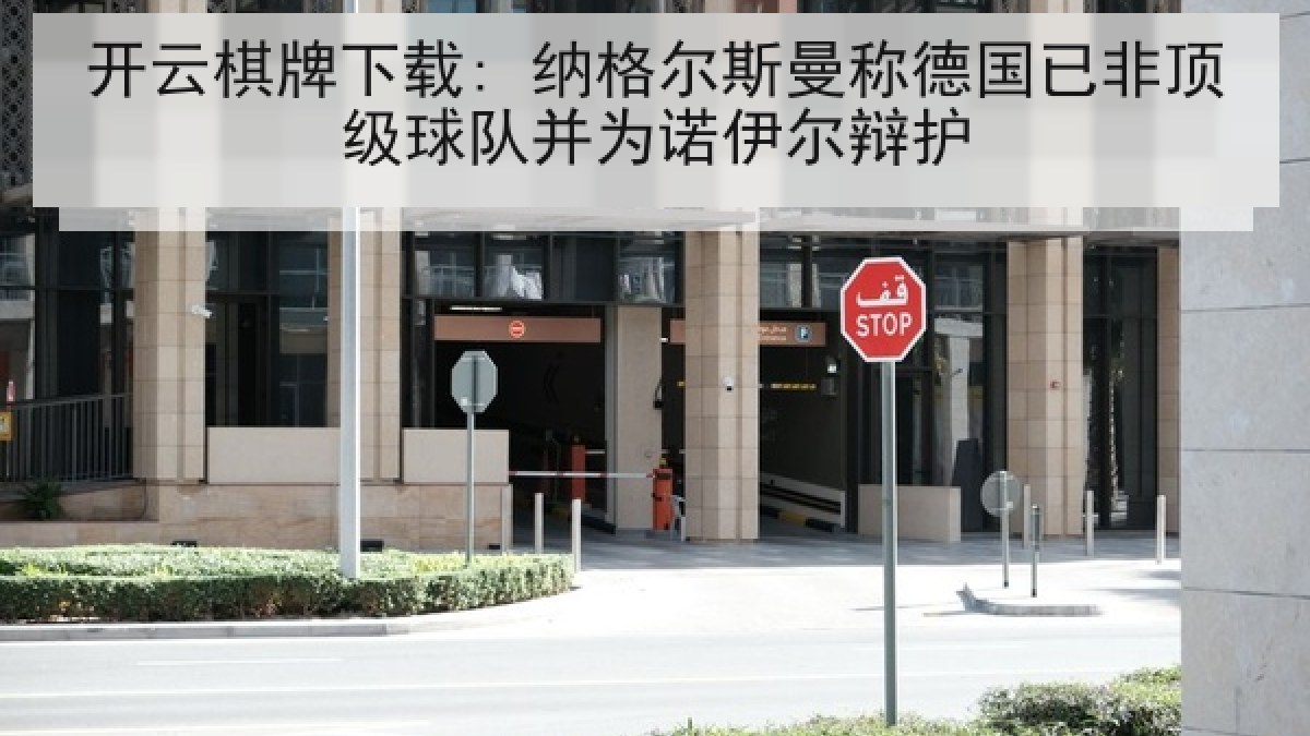 开云棋牌下载: 纳格尔斯曼称德国已非顶级球队并为诺伊尔辩护 开云棋牌下载: 纳格尔斯曼称德国已非顶级球队并为诺伊尔辩护