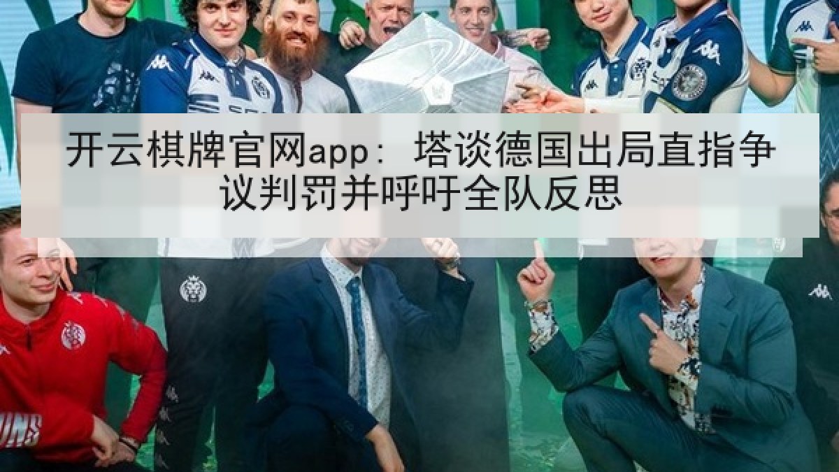 开云棋牌官网app: 塔谈德国出局直指争议判罚并呼吁全队反思