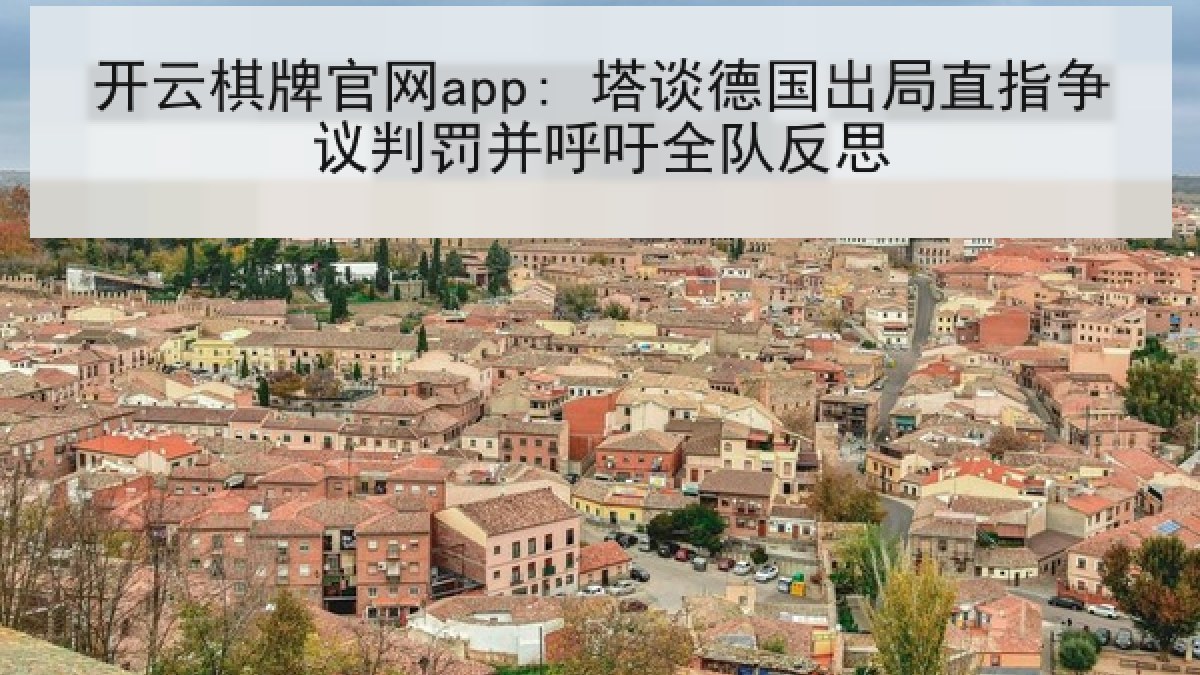 开云棋牌官网app: 塔谈德国出局直指争议判罚并呼吁全队反思