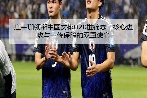 庄宇珊领衔中国女排U20世锦赛：核心进攻与一传保障的双重使命