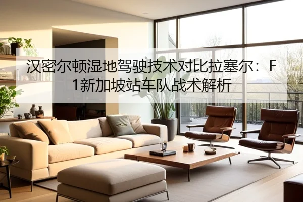 汉密尔顿湿地驾驶技术对比拉塞尔：F1新加坡站车队战术解析