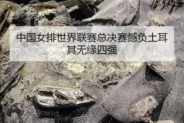 中国女排世界联赛总决赛憾负土耳其无缘四强