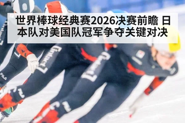 世界棒球经典赛2026决赛前瞻 日本队对美国队冠军争夺关键对决